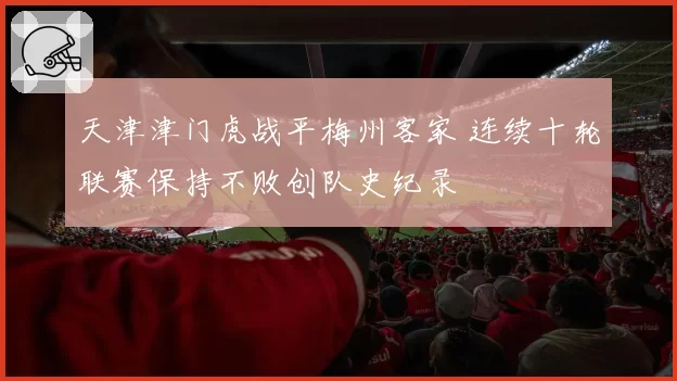 天津津门虎战平梅州客家 连续十轮联赛保持不败创队史纪录