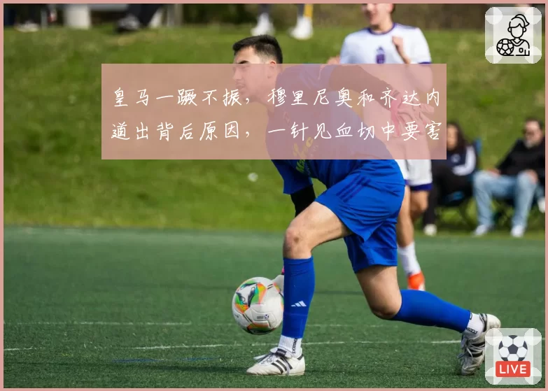 皇马一蹶不振，穆里尼奥和齐达内道出背后原因，一针见血切中要害