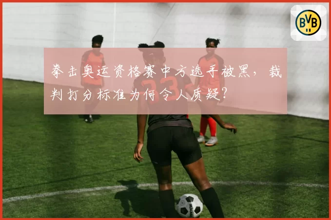 拳击奥运资格赛中方选手被黑，裁判打分标准为何令人质疑？