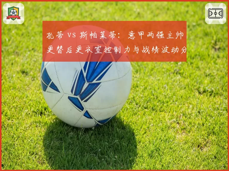 孔蒂 vs 斯帕莱蒂:意甲两强主帅更替后更衣室控制力与战绩波动分析