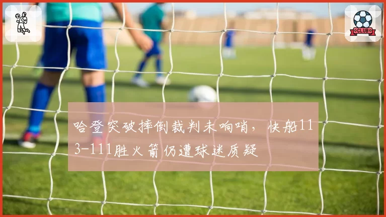 哈登突破摔倒裁判未响哨,快船113-111胜火箭仍遭球迷质疑