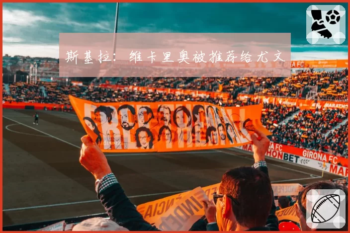 斯基拉：维卡里奥被推荐给尤文