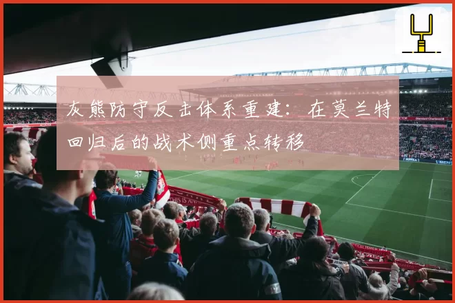 灰熊防守反击体系重建：在莫兰特回归后的战术侧重点转移