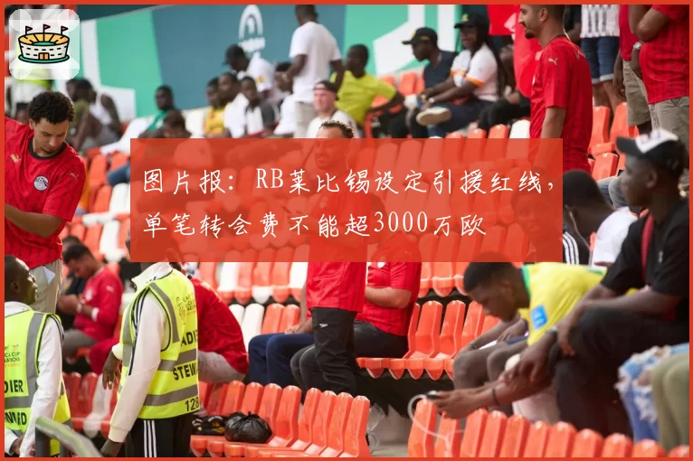 图片报：RB莱比锡设定引援红线，单笔转会费不能超3000万欧