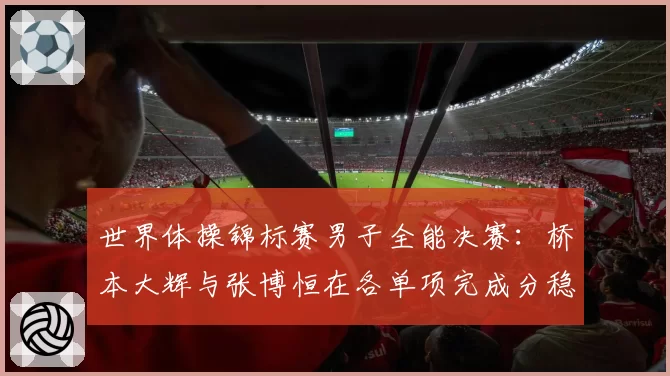 世界体操锦标赛男子全能决赛:桥本大辉与张博恒在各单项完成分稳定性分析