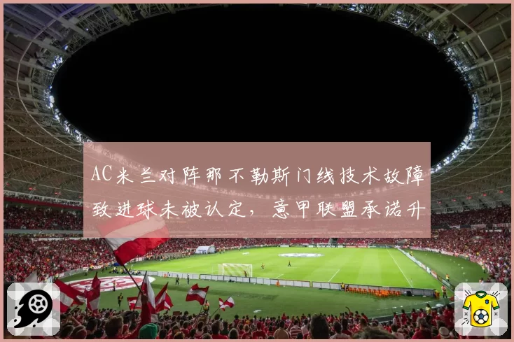 AC米兰对阵那不勒斯门线技术故障致进球未被认定,意甲联盟承诺升级设备
