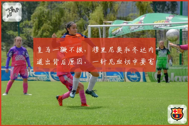 皇马一蹶不振，穆里尼奥和齐达内道出背后原因，一针见血切中要害