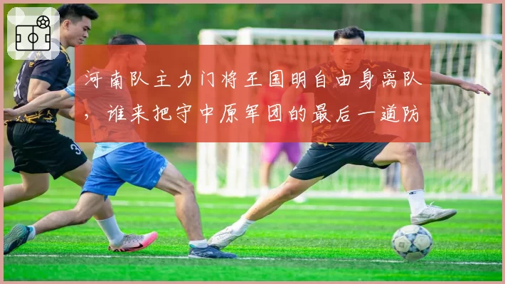 河南队主力门将王国明自由身离队,谁来把守中原军团的最后一道防线?