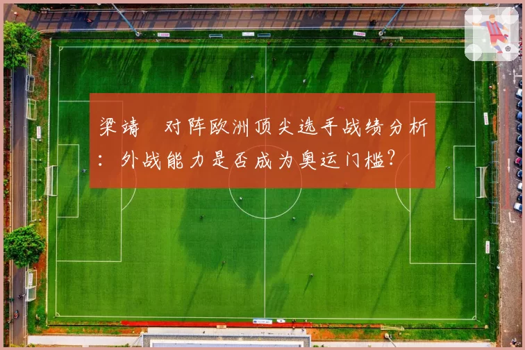 梁靖崑对阵欧洲顶尖选手战绩分析：外战能力是否成为奥运门槛？