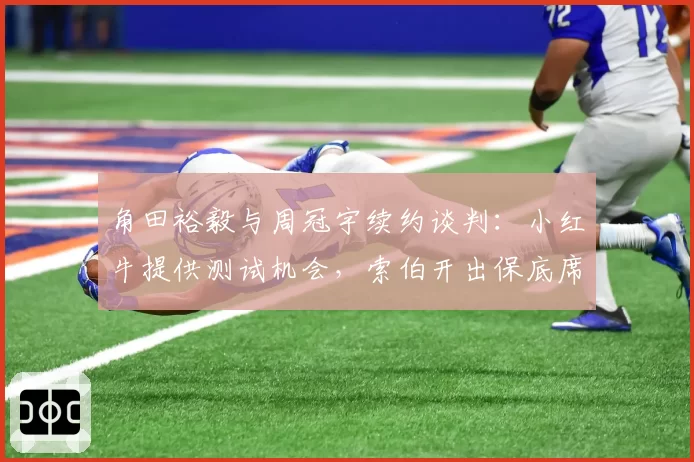 角田裕毅与周冠宇续约谈判：小红牛提供测试机会，索伯开出保底席位