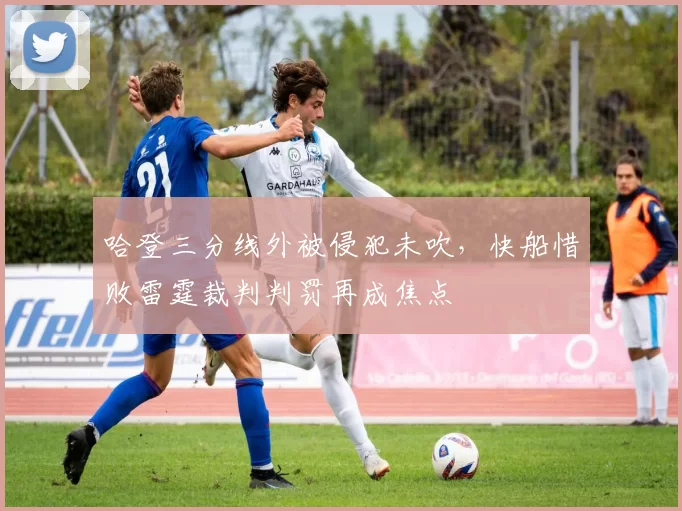 哈登三分线外被侵犯未吹，快船惜败雷霆裁判判罚再成焦点