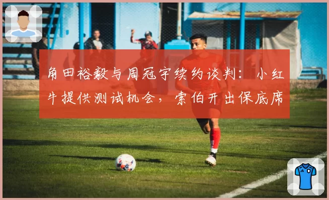 角田裕毅与周冠宇续约谈判：小红牛提供测试机会，索伯开出保底席位