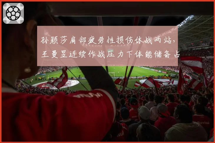 孙颖莎肩部疲劳性损伤休战两站，王曼昱连续作战压力下体能储备占优