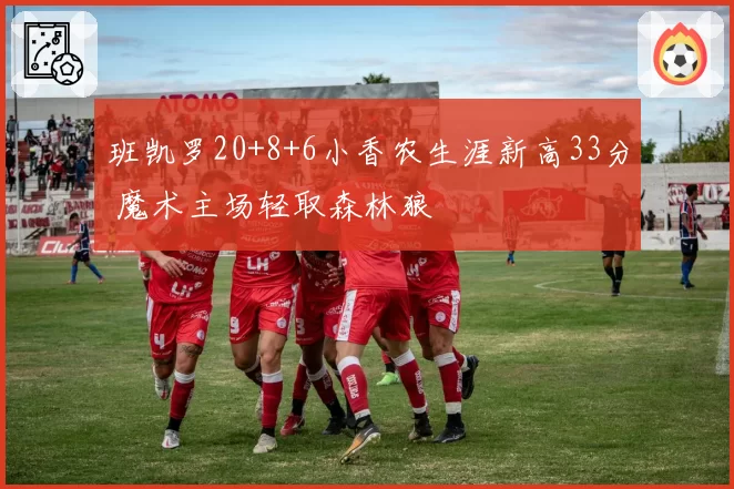 班凯罗20+8+6小香农生涯新高33分 魔术主场轻取森林狼