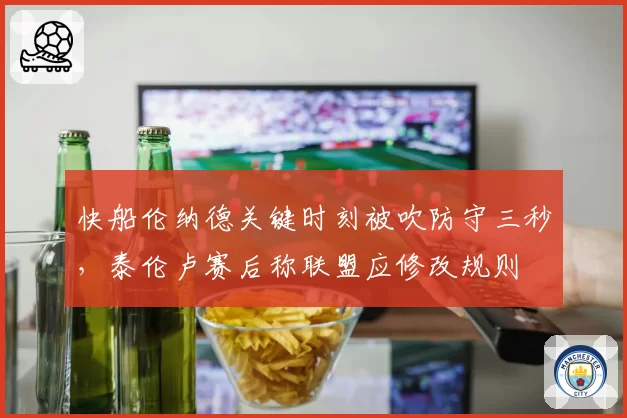 快船伦纳德关键时刻被吹防守三秒,泰伦卢赛后称联盟应修改规则