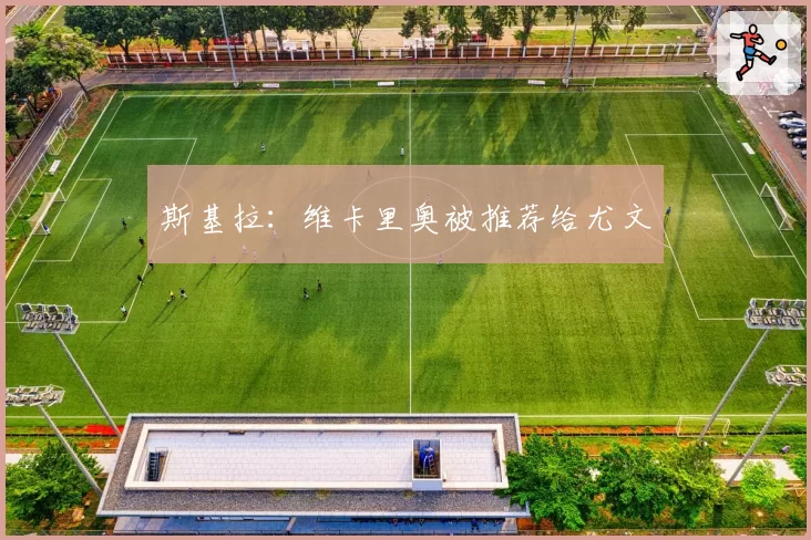 斯基拉：维卡里奥被推荐给尤文